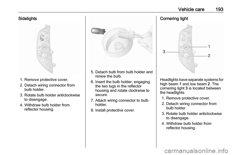 OPEL MOVANO_B 2019 Owners Manual Vehicle care193Sidelights
1. Remove protective cover.
2. Detach wiring connector from bulb holder.
3. Rotate bulb holder anticlockwise to disengage.
4. Withdraw bulb holder from reflector housing.
5. OPEL MOVANO_B 2019 Owners Manual Vehicle care193Sidelights
1. Remove protective cover.
2. Detach wiring connector from bulb holder.
3. Rotate bulb holder anticlockwise to disengage.
4. Withdraw bulb holder from reflector housing.
5.