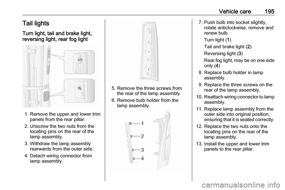 OPEL MOVANO_B 2019 Owners Manual Vehicle care195Tail lights
Turn light, tail and brake light,
reversing light, rear fog light
1. Remove the upper and lower trim panels from the rear pillar.
2. Unscrew the two nuts from the locating p OPEL MOVANO_B 2019 Owners Manual Vehicle care195Tail lights
Turn light, tail and brake light,
reversing light, rear fog light
1. Remove the upper and lower trim panels from the rear pillar.
2. Unscrew the two nuts from the locating p