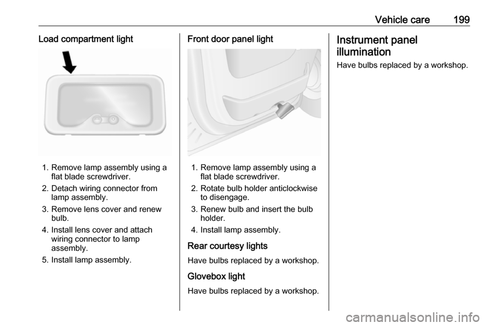 OPEL MOVANO_B 2019 Owners Manual Vehicle care199Load compartment light
1. Remove lamp assembly using aflat blade screwdriver.
2. Detach wiring connector from lamp assembly.
3. Remove lens cover and renew bulb.
4. Install lens cover a OPEL MOVANO_B 2019 Owners Manual Vehicle care199Load compartment light
1. Remove lamp assembly using aflat blade screwdriver.
2. Detach wiring connector from lamp assembly.
3. Remove lens cover and renew bulb.
4. Install lens cover a