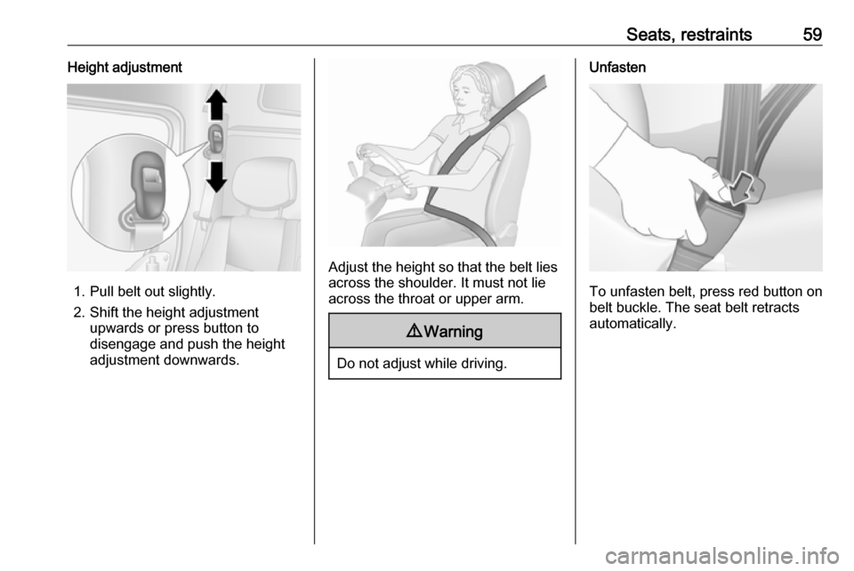OPEL MOVANO_B 2019 Repair Manual Seats, restraints59Height adjustment
1. Pull belt out slightly.
2. Shift the height adjustment upwards or press button to
disengage and push the height
adjustment downwards.
Adjust the height so that 