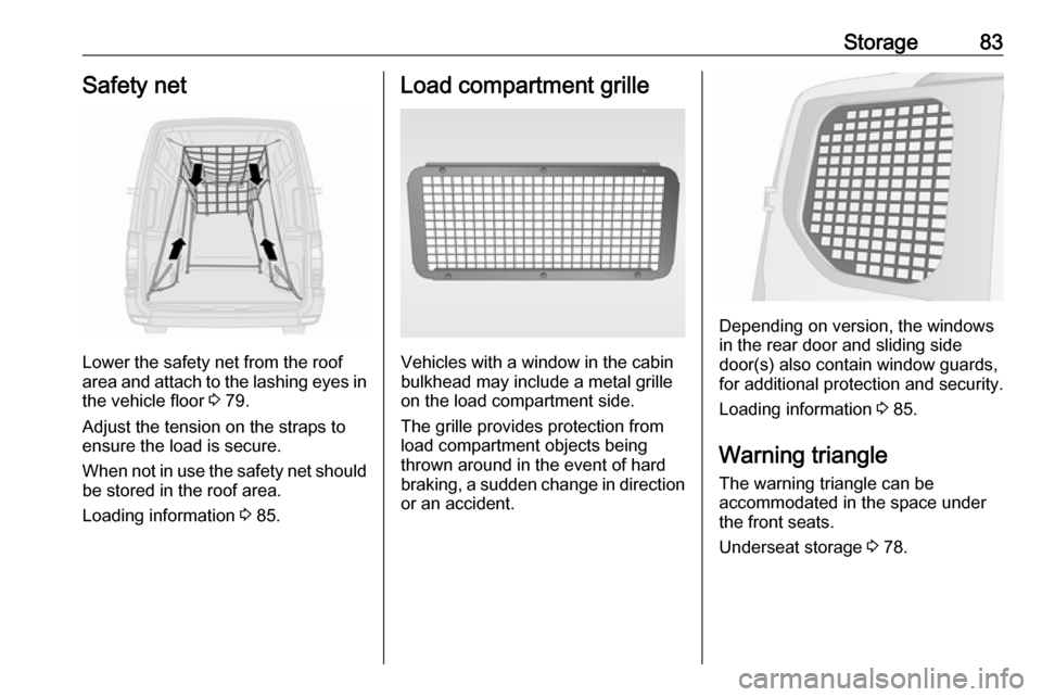 OPEL MOVANO_B 2019 Manual Online Storage83Safety net
Lower the safety net from the roof
area and attach to the lashing eyes in the vehicle floor 3 79.
Adjust the tension on the straps to
ensure the load is secure.
When not in use th OPEL MOVANO_B 2019 Manual Online Storage83Safety net
Lower the safety net from the roof
area and attach to the lashing eyes in the vehicle floor 3 79.
Adjust the tension on the straps to
ensure the load is secure.
When not in use th
