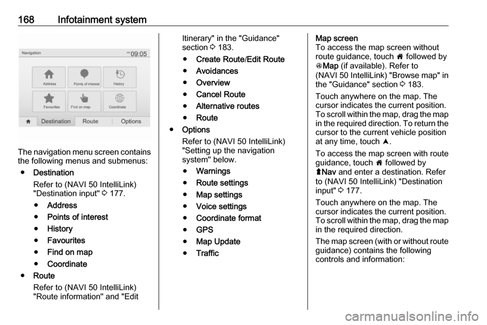 OPEL MOVANO_B 2020 Owners Manual 168Infotainment system
The navigation menu screen contains
the following menus and submenus:
● Destination
Refer to (NAVI 50 IntelliLink)
"Destination input" 3 177.
● Address
● Points of intere OPEL MOVANO_B 2020 Owners Manual 168Infotainment system
The navigation menu screen contains
the following menus and submenus:
● Destination
Refer to (NAVI 50 IntelliLink)
"Destination input" 3 177.
● Address
● Points of intere