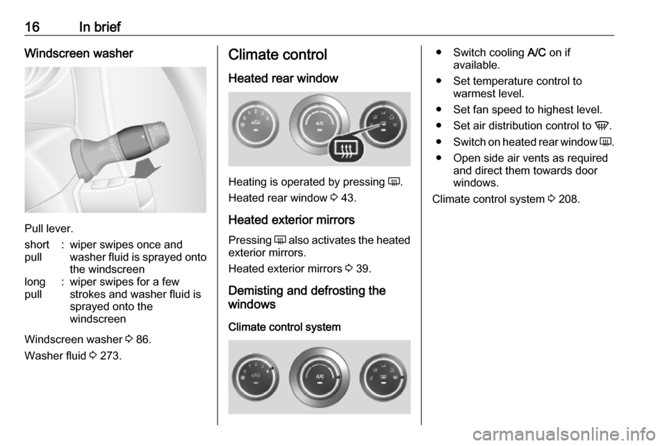 OPEL MOVANO_B 2020 User Guide 16In briefWindscreen washer
Pull lever.
short
pull:wiper swipes once and
washer fluid is sprayed onto
the windscreenlong
pull:wiper swipes for a few strokes and washer fluid is
sprayed onto the
windsc