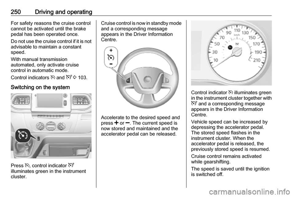 OPEL MOVANO_B 2020 Owners Manual 250Driving and operatingFor safety reasons the cruise control
cannot be activated until the brake
pedal has been operated once.
Do not use the cruise control if it is not advisable to maintain a const OPEL MOVANO_B 2020 Owners Manual 250Driving and operatingFor safety reasons the cruise control
cannot be activated until the brake
pedal has been operated once.
Do not use the cruise control if it is not advisable to maintain a const
