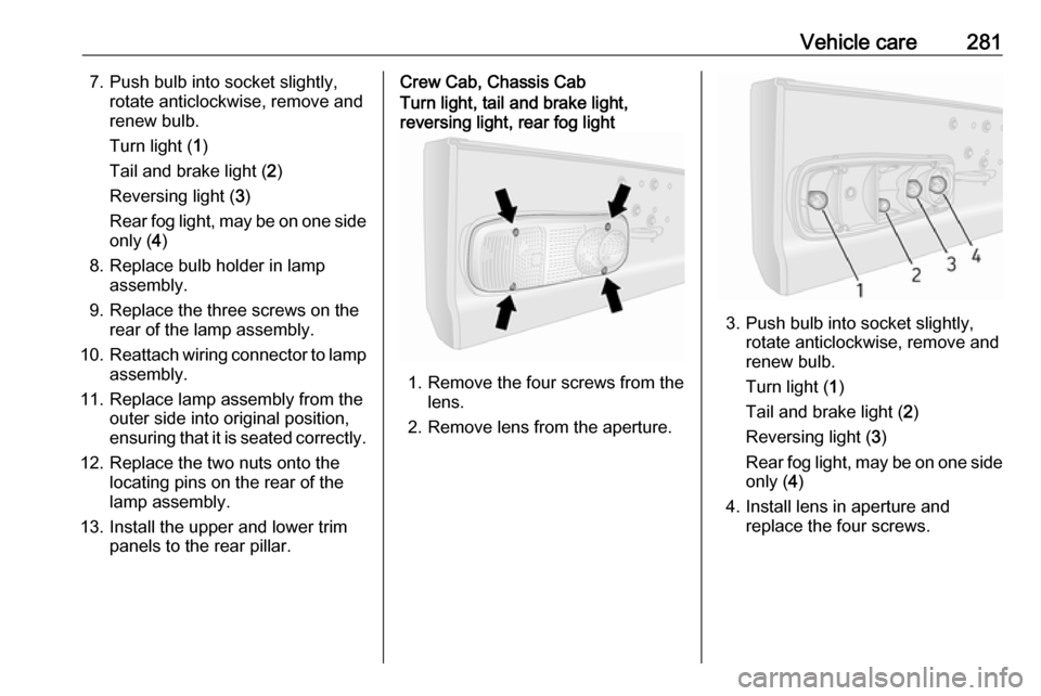 OPEL MOVANO_B 2020 Owners Manual Vehicle care2817. Push bulb into socket slightly,rotate anticlockwise, remove and
renew bulb.
Turn light ( 1)
Tail and brake light ( 2)
Reversing light ( 3)
Rear fog light, may be on one side only ( 4 OPEL MOVANO_B 2020 Owners Manual Vehicle care2817. Push bulb into socket slightly,rotate anticlockwise, remove and
renew bulb.
Turn light ( 1)
Tail and brake light ( 2)
Reversing light ( 3)
Rear fog light, may be on one side only ( 4