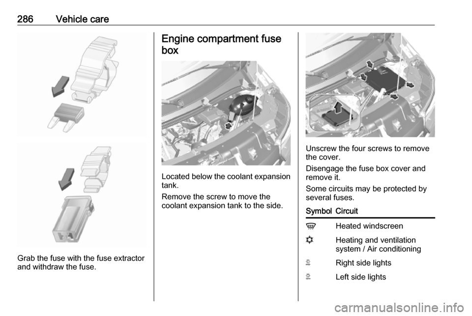 OPEL MOVANO_B 2020 Owners Manual 286Vehicle care
Grab the fuse with the fuse extractor
and withdraw the fuse.
Engine compartment fuse
box
Located below the coolant expansion tank.
Remove the screw to move the
coolant expansion tank t OPEL MOVANO_B 2020 Owners Manual 286Vehicle care
Grab the fuse with the fuse extractor
and withdraw the fuse.
Engine compartment fuse
box
Located below the coolant expansion tank.
Remove the screw to move the
coolant expansion tank t