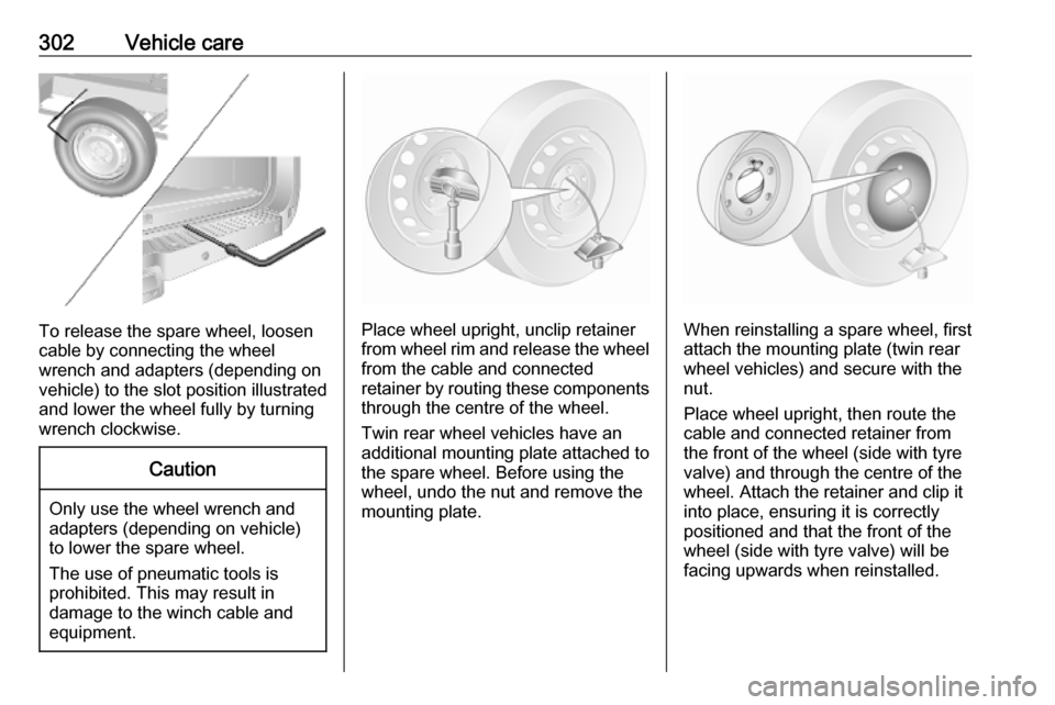 OPEL MOVANO_B 2020 Owners Manual 302Vehicle care
To release the spare wheel, loosen
cable by connecting the wheel
wrench and adapters (depending on
vehicle) to the slot position illustrated
and lower the wheel fully by turning
wrench OPEL MOVANO_B 2020 Owners Manual 302Vehicle care
To release the spare wheel, loosen
cable by connecting the wheel
wrench and adapters (depending on
vehicle) to the slot position illustrated
and lower the wheel fully by turning
wrench