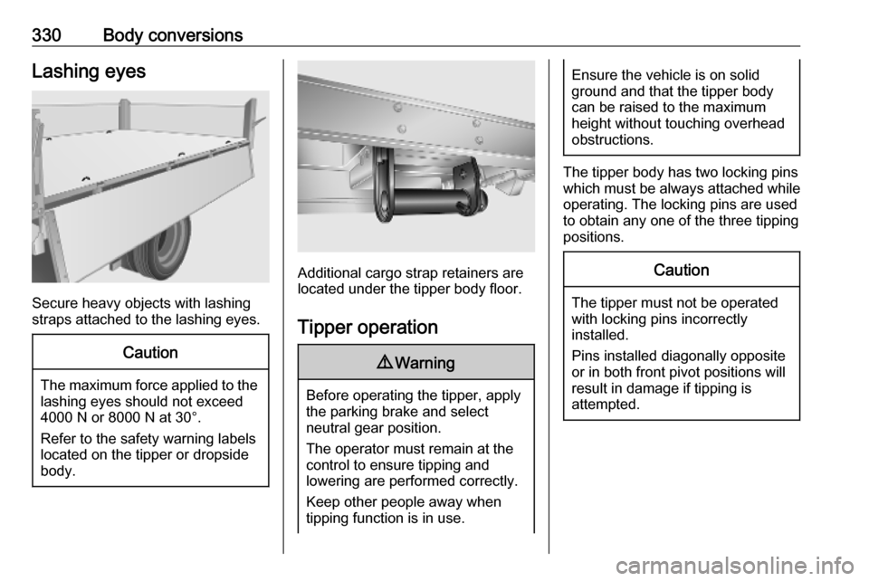 OPEL MOVANO_B 2020 Owners Manual 330Body conversionsLashing eyes
Secure heavy objects with lashing
straps attached to the lashing eyes.
Caution
The maximum force applied to the
lashing eyes should not exceed
4000 N or 8000 N at 30°. OPEL MOVANO_B 2020 Owners Manual 330Body conversionsLashing eyes
Secure heavy objects with lashing
straps attached to the lashing eyes.
Caution
The maximum force applied to the
lashing eyes should not exceed
4000 N or 8000 N at 30°.