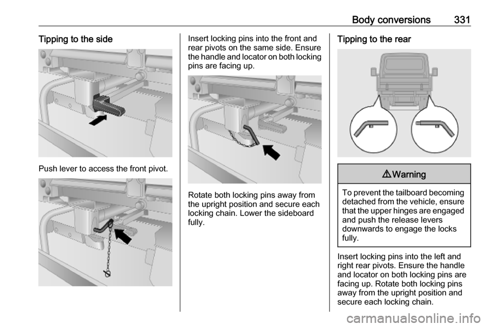 OPEL MOVANO_B 2020 Owners Manual Body conversions331Tipping to the side
Push lever to access the front pivot.
Insert locking pins into the front and
rear pivots on the same side. Ensure the handle and locator on both locking
pins are OPEL MOVANO_B 2020 Owners Manual Body conversions331Tipping to the side
Push lever to access the front pivot.
Insert locking pins into the front and
rear pivots on the same side. Ensure the handle and locator on both locking
pins are
