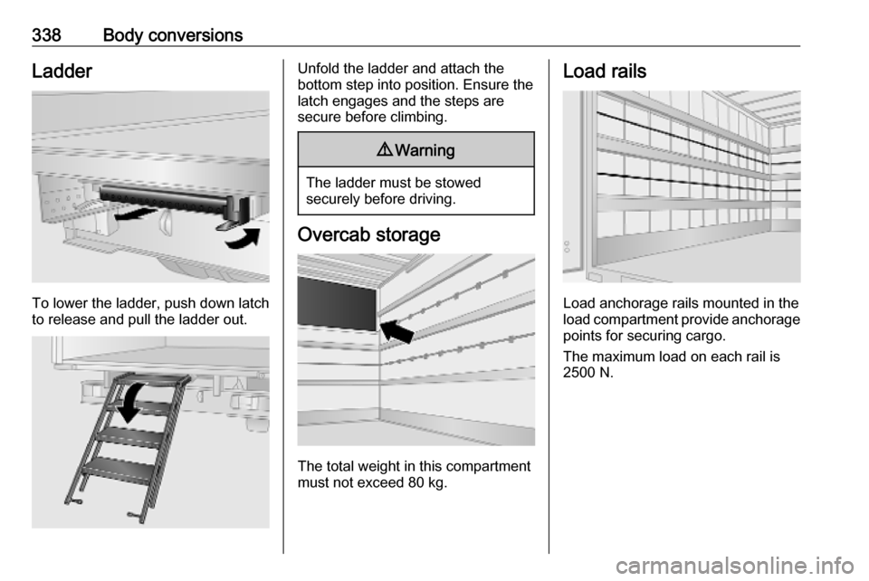 OPEL MOVANO_B 2020 Owners Manual 338Body conversionsLadder
To lower the ladder, push down latch
to release and pull the ladder out.
Unfold the ladder and attach the
bottom step into position. Ensure the
latch engages and the steps ar OPEL MOVANO_B 2020 Owners Manual 338Body conversionsLadder
To lower the ladder, push down latch
to release and pull the ladder out.
Unfold the ladder and attach the
bottom step into position. Ensure the
latch engages and the steps ar
