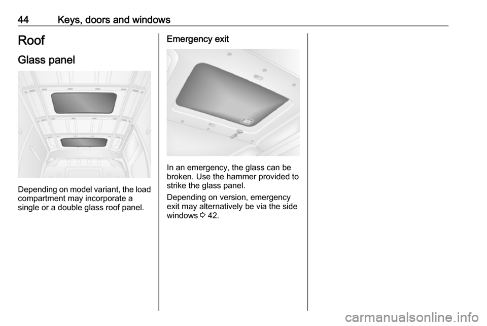 OPEL MOVANO_B 2020 Service Manual 44Keys, doors and windowsRoof
Glass panel
Depending on model variant, the load compartment may incorporate a
single or a double glass roof panel.
Emergency exit
In an emergency, the glass can be
broke OPEL MOVANO_B 2020 Service Manual 44Keys, doors and windowsRoof
Glass panel
Depending on model variant, the load compartment may incorporate a
single or a double glass roof panel.
Emergency exit
In an emergency, the glass can be
broke