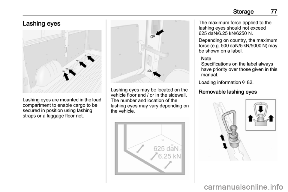 OPEL MOVANO_B 2020 Manual PDF Storage77Lashing eyes
Lashing eyes are mounted in the load
compartment to enable cargo to be secured in position using lashing
straps or a luggage floor net.
Lashing eyes may be located on the
vehicle OPEL MOVANO_B 2020 Manual PDF Storage77Lashing eyes
Lashing eyes are mounted in the load
compartment to enable cargo to be secured in position using lashing
straps or a luggage floor net.
Lashing eyes may be located on the
vehicle