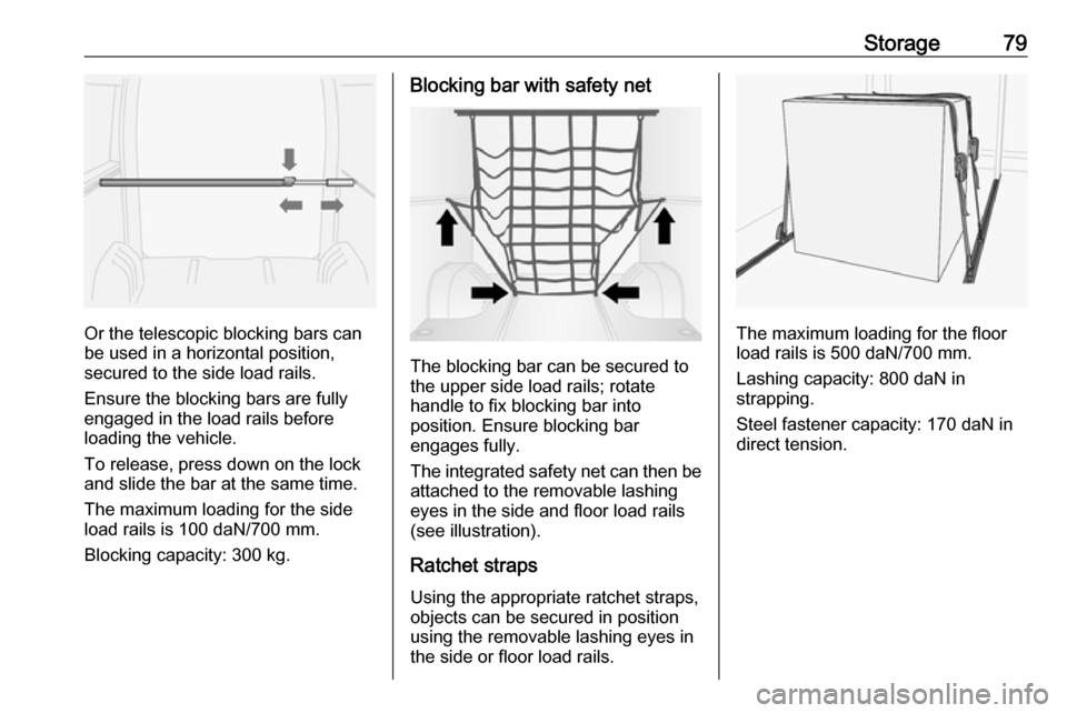 OPEL MOVANO_B 2020 Manual Online Storage79
Or the telescopic blocking bars can
be used in a horizontal position,
secured to the side load rails.
Ensure the blocking bars are fully
engaged in the load rails before
loading the vehicle. OPEL MOVANO_B 2020 Manual Online Storage79
Or the telescopic blocking bars can
be used in a horizontal position,
secured to the side load rails.
Ensure the blocking bars are fully
engaged in the load rails before
loading the vehicle.