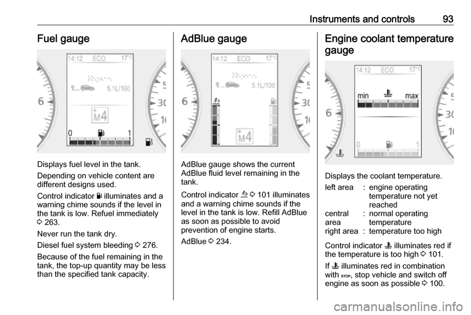 OPEL MOVANO_B 2020  Owners Manual Instruments and controls93Fuel gauge
Displays fuel level in the tank.
Depending on vehicle content are
different designs used.
Control indicator  Y illuminates and a
warning chime sounds if the level 