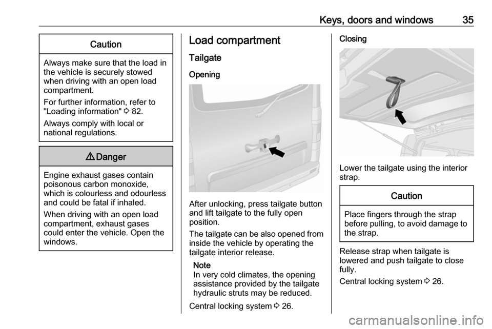 OPEL VIVARO B 2017.5 Owners Guide Keys, doors and windows35Caution
Always make sure that the load in
the vehicle is securely stowed
when driving with an open load compartment.
For further information, refer to
"Loading information"  3