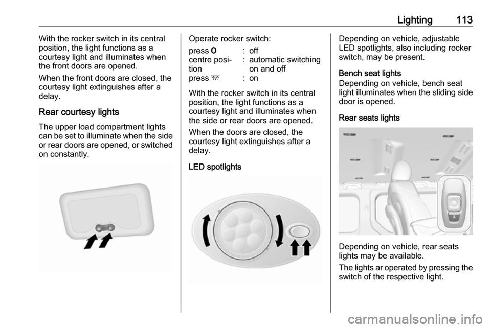 OPEL VIVARO B 2018  Owners Manual Lighting113With the rocker switch in its central
position, the light functions as a
courtesy light and illuminates when
the front doors are opened.
When the front doors are closed, the
courtesy light 