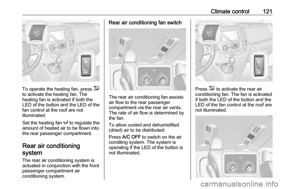 OPEL VIVARO B 2018  Manual user Climate control121
To operate the heating fan, press -
to activate the heating fan. The
heating fan is activated if both the
LED of the button and the LED of the
fan control at the roof are not
illumi