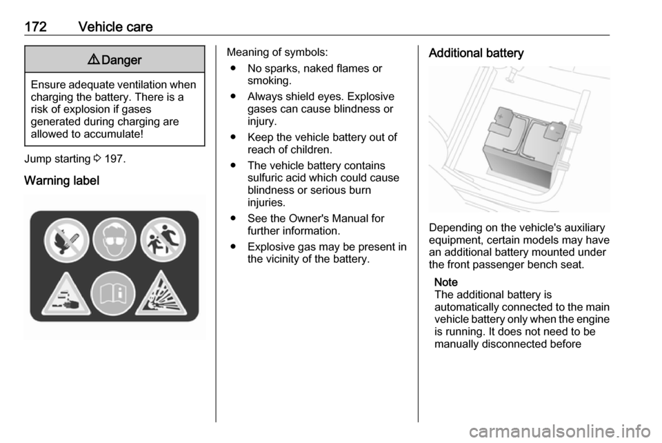 OPEL VIVARO B 2018  Owners Manual 172Vehicle care9Danger
Ensure adequate ventilation when
charging the battery. There is a
risk of explosion if gases
generated during charging are
allowed to accumulate!
Jump starting  3 197.
Warning l