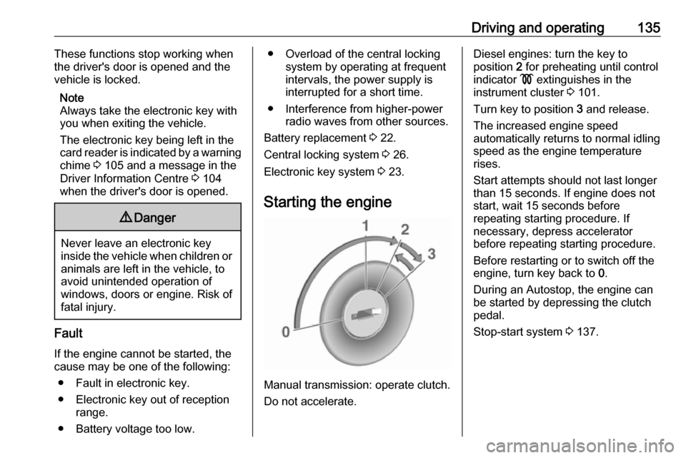 OPEL VIVARO B 2019  Owners Manual Driving and operating135These functions stop working when
the drivers door is opened and the vehicle is locked.
Note
Always take the electronic key with
you when exiting the vehicle.
The electronic k