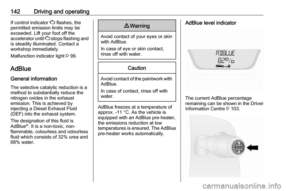OPEL VIVARO B 2019  Manual user 142Driving and operatingIf control indicator Z flashes, the
permitted emission limits may be
exceeded. Lift your foot off the
accelerator until  Z stops flashing and
is steadily illuminated. Contact a