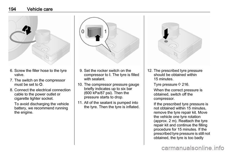 OPEL VIVARO B 2019  Owners Manual 194Vehicle care
6. Screw the filler hose to the tyrevalve.
7. The switch on the compressor must be set to  O.
8. Connect the electrical connection cable to the power outlet or
cigarette lighter socket