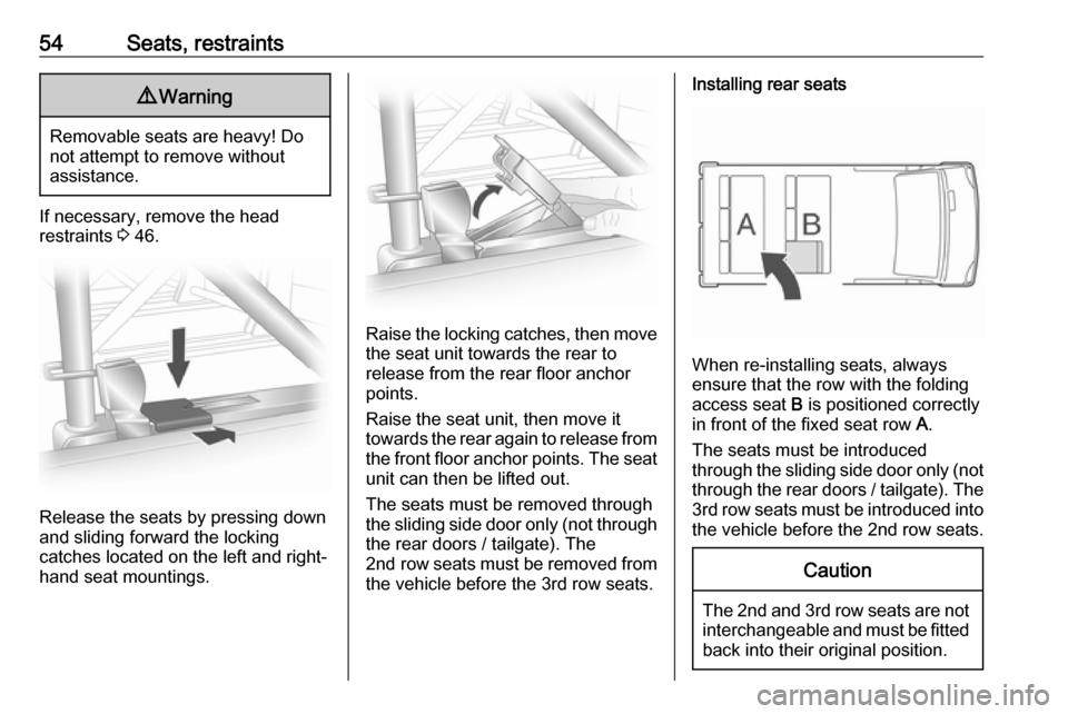 OPEL VIVARO B 2019  Owners Manual 54Seats, restraints9Warning
Removable seats are heavy! Do
not attempt to remove without
assistance.
If necessary, remove the head
restraints  3 46.
Release the seats by pressing down
and sliding forwa