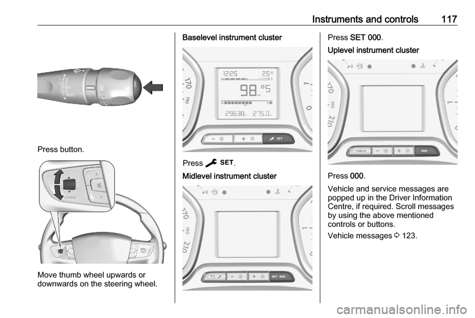 OPEL VIVARO C 2020.25  Owners Manual Instruments and controls117
Press button.
Move thumb wheel upwards or
downwards on the steering wheel.
Baselevel instrument cluster
Press  F .
Midlevel instrument clusterPress SET 000 .Uplevel instrum