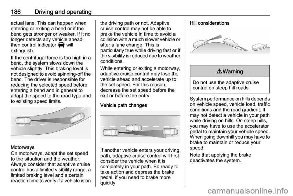 OPEL VIVARO C 2020.25  Owners Manual 186Driving and operatingactual lane. This can happen when
entering or exiting a bend or if the
bend gets stronger or weaker. If it no
longer detects any vehicle ahead,
then control indicator  I will
e