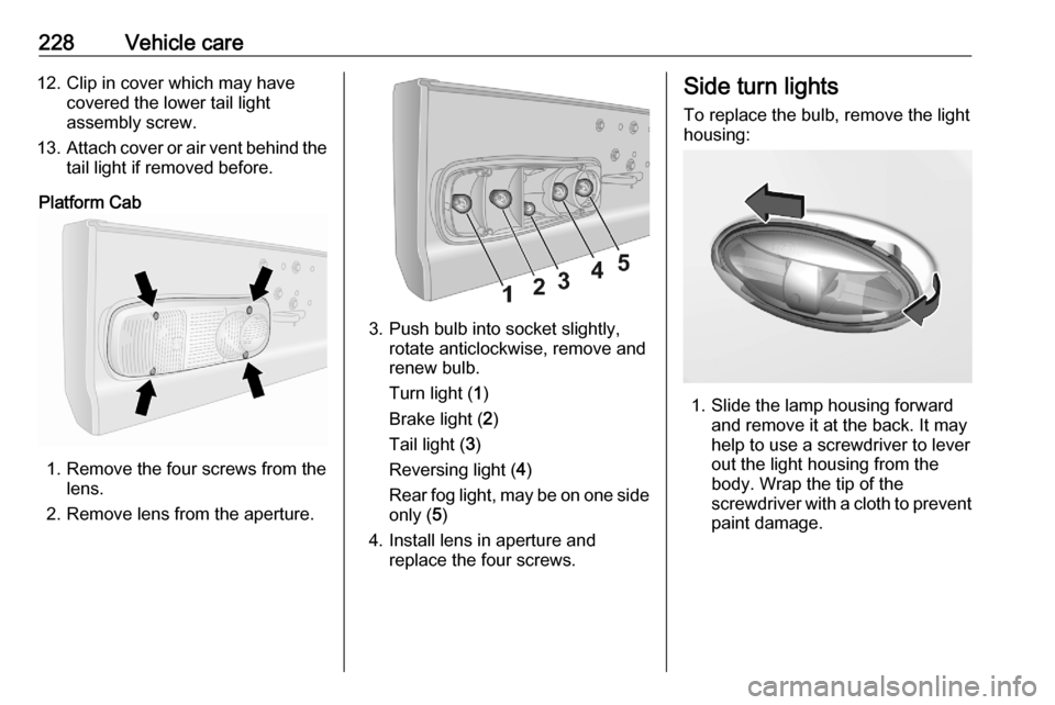 OPEL VIVARO C 2020.25  Owners Manual 228Vehicle care12. Clip in cover which may havecovered the lower tail light
assembly screw.
13. Attach cover or air vent behind the
tail light if removed before.
Platform Cab
1. Remove the four screws