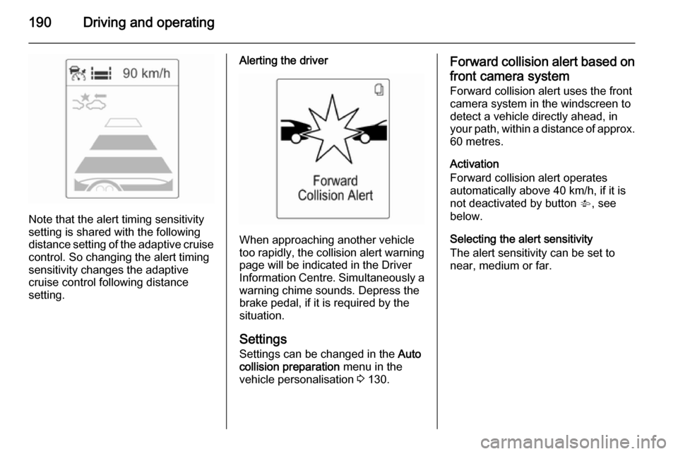 OPEL ZAFIRA C 2014 Owners Manual 190Driving and operating
Note that the alert timing sensitivity
setting is shared with the following distance setting of the adaptive cruise control. So changing the alert timing
sensitivity changes t OPEL ZAFIRA C 2014 Owners Manual 190Driving and operating
Note that the alert timing sensitivity
setting is shared with the following distance setting of the adaptive cruise control. So changing the alert timing
sensitivity changes t