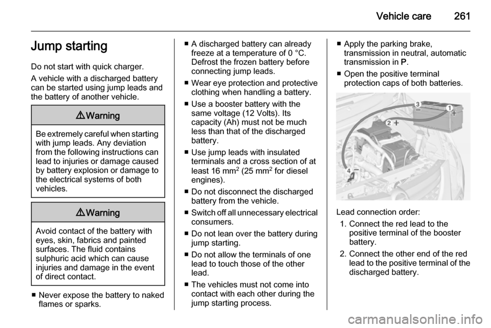 OPEL ZAFIRA C 2014 User Guide Vehicle care261Jump starting
Do not start with quick charger.
A vehicle with a discharged battery
can be started using jump leads and the battery of another vehicle.9 Warning
Be extremely careful when