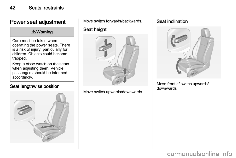 OPEL ZAFIRA C 2014  Manual user 42Seats, restraintsPower seat adjustment9Warning
Care must be taken when
operating the power seats. There
is a risk of injury, particularly for
children. Objects could become
trapped.
Keep a close wat