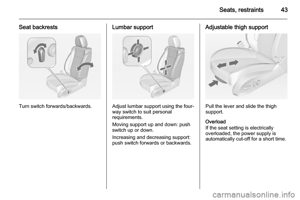 OPEL ZAFIRA C 2014 Service Manual Seats, restraints43
Seat backrests
Turn switch forwards/backwards.
Lumbar support
Adjust lumbar support using the four-way switch to suit personal
requirements.
Moving support up and down: push switch