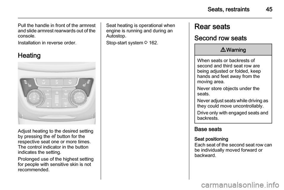 OPEL ZAFIRA C 2014 Service Manual Seats, restraints45
Pull the handle in front of the armrest
and slide armrest rearwards out of the
console.
Installation in reverse order.
Heating
Adjust heating to the desired setting
by pressing the