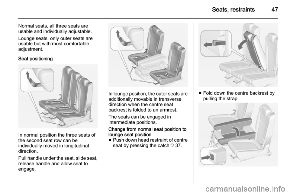 OPEL ZAFIRA C 2014  Manual user Seats, restraints47
Normal seats, all three seats are
usable and individually adjustable.
Lounge seats, only outer seats are
usable but with most comfortable
adjustment.
Seat positioning
In normal pos