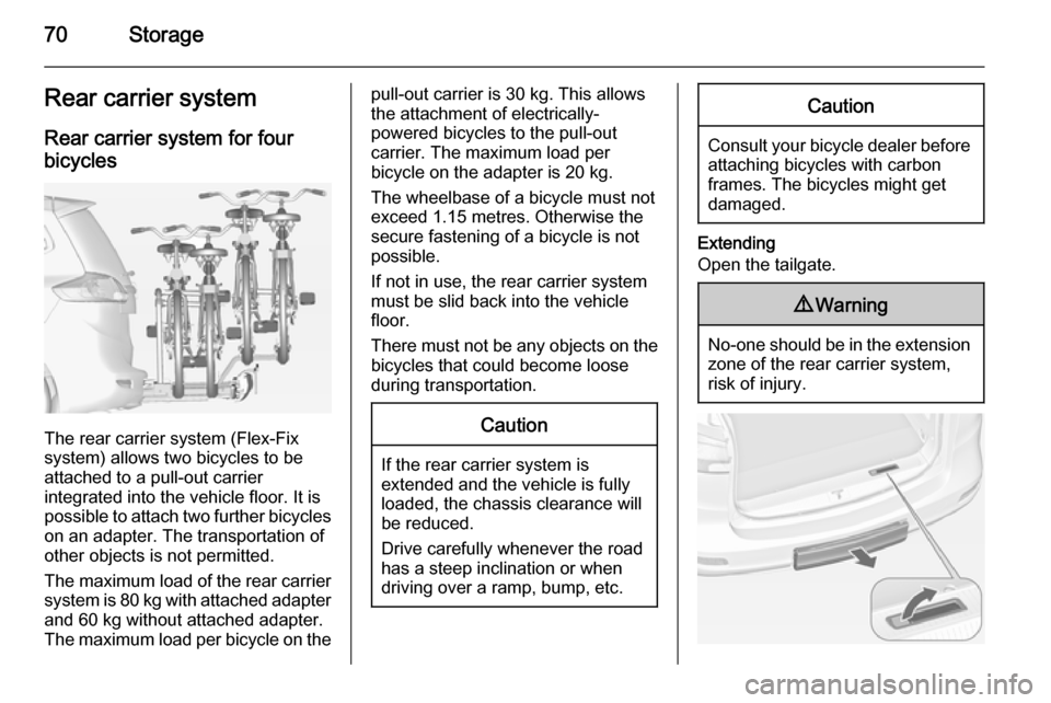 OPEL ZAFIRA C 2014  Owners Manual 70StorageRear carrier systemRear carrier system for four
bicycles
The rear carrier system (Flex-Fix
system) allows two bicycles to be
attached to a pull-out carrier
integrated into the vehicle floor. 