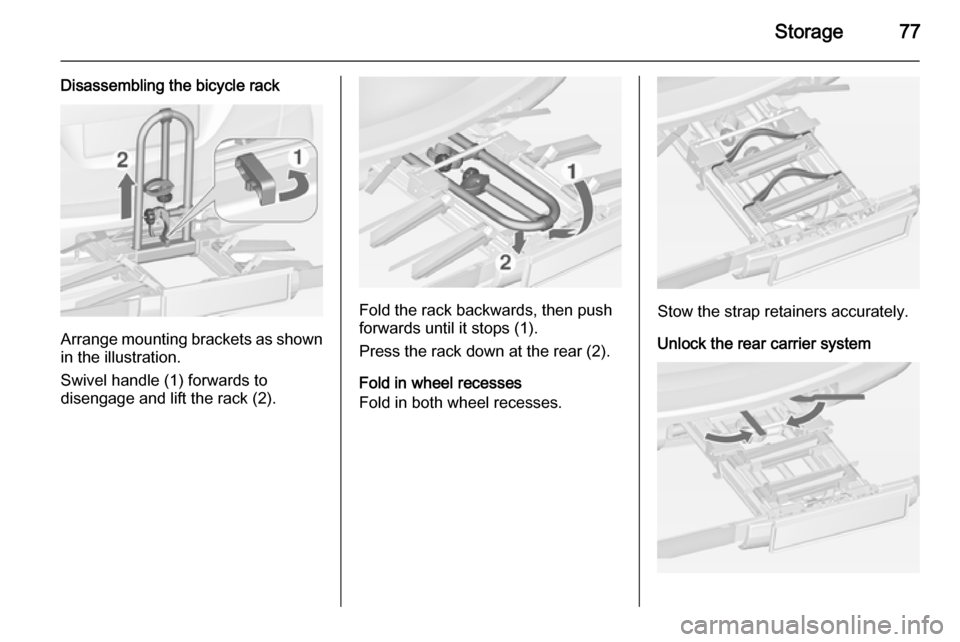 OPEL ZAFIRA C 2014  Owners Manual Storage77
Disassembling the bicycle rack
Arrange mounting brackets as shownin the illustration.
Swivel handle (1) forwards to
disengage and lift the rack (2).
Fold the rack backwards, then push
forwar