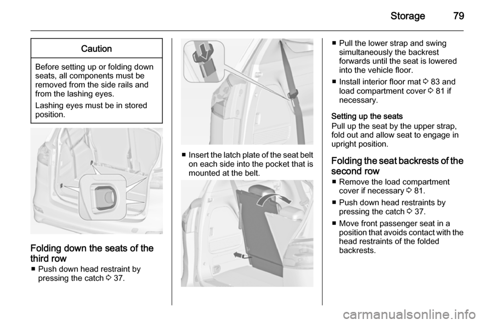 OPEL ZAFIRA C 2014 Manual user Storage79Caution
Before setting up or folding down
seats, all components must be
removed from the side rails and
from the lashing eyes.
Lashing eyes must be in stored
position.
Folding down the seats OPEL ZAFIRA C 2014 Manual user Storage79Caution
Before setting up or folding down
seats, all components must be
removed from the side rails and
from the lashing eyes.
Lashing eyes must be in stored
position.
Folding down the seats