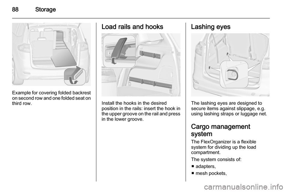OPEL ZAFIRA C 2014 Manual Online 88Storage
Example for covering folded backreston second row and one folded seat on
third row.
Load rails and hooks
Install the hooks in the desired
position in the rails: insert the hook in the upper OPEL ZAFIRA C 2014 Manual Online 88Storage
Example for covering folded backreston second row and one folded seat on
third row.
Load rails and hooks
Install the hooks in the desired
position in the rails: insert the hook in the upper
