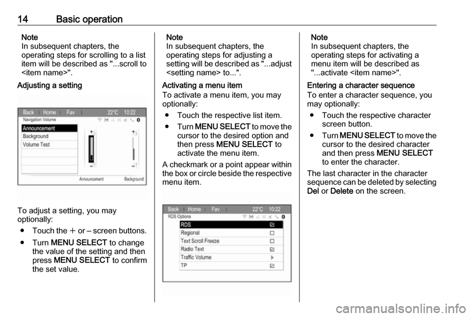 OPEL ZAFIRA C 2017 Infotainment system 14Basic operationNote
In subsequent chapters, the
operating steps for scrolling to a list
item will be described as "...scroll to
<item name>".
Adjusting a setting
To adjust a setting, you may
optiona OPEL ZAFIRA C 2017 Infotainment system 14Basic operationNote
In subsequent chapters, the
operating steps for scrolling to a list
item will be described as "...scroll to
<item name>".
Adjusting a setting
To adjust a setting, you may
optiona