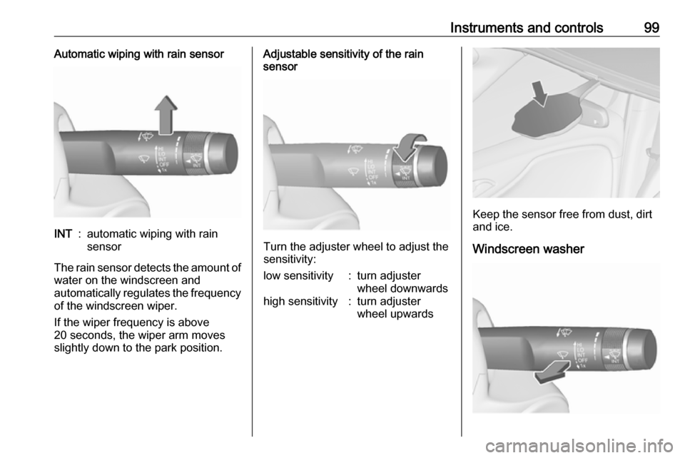 OPEL ZAFIRA C 2017  Owners Manual Instruments and controls99Automatic wiping with rain sensorINT:automatic wiping with rain
sensor
The rain sensor detects the amount of water on the windscreen and
automatically regulates the frequency
