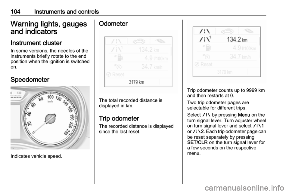 OPEL ZAFIRA C 2017  Manual user 104Instruments and controlsWarning lights, gauges
and indicators
Instrument cluster
In some versions, the needles of the
instruments briefly rotate to the end
position when the ignition is switched
on