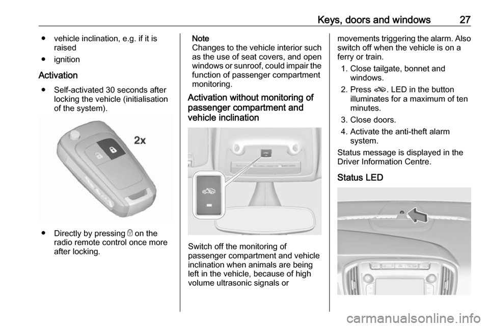 OPEL ZAFIRA C 2017  Owners Manual Keys, doors and windows27● vehicle inclination, e.g. if it israised
● ignition
Activation ● Self-activated 30 seconds after locking the vehicle (initialisation
of the system).
● Directly by pr