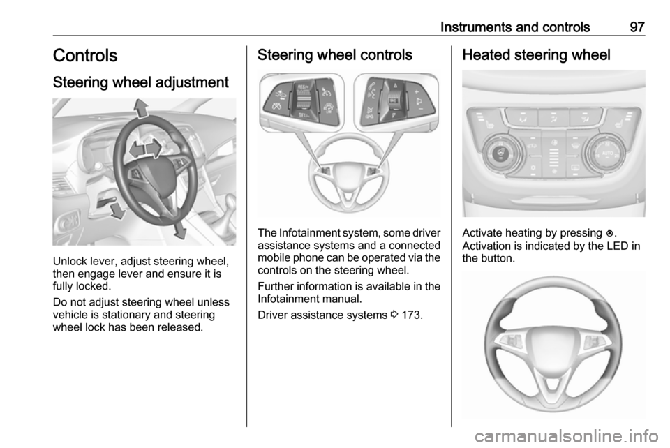 OPEL ZAFIRA C 2017  Owners Manual Instruments and controls97Controls
Steering wheel adjustment
Unlock lever, adjust steering wheel,
then engage lever and ensure it is
fully locked.
Do not adjust steering wheel unless
vehicle is statio