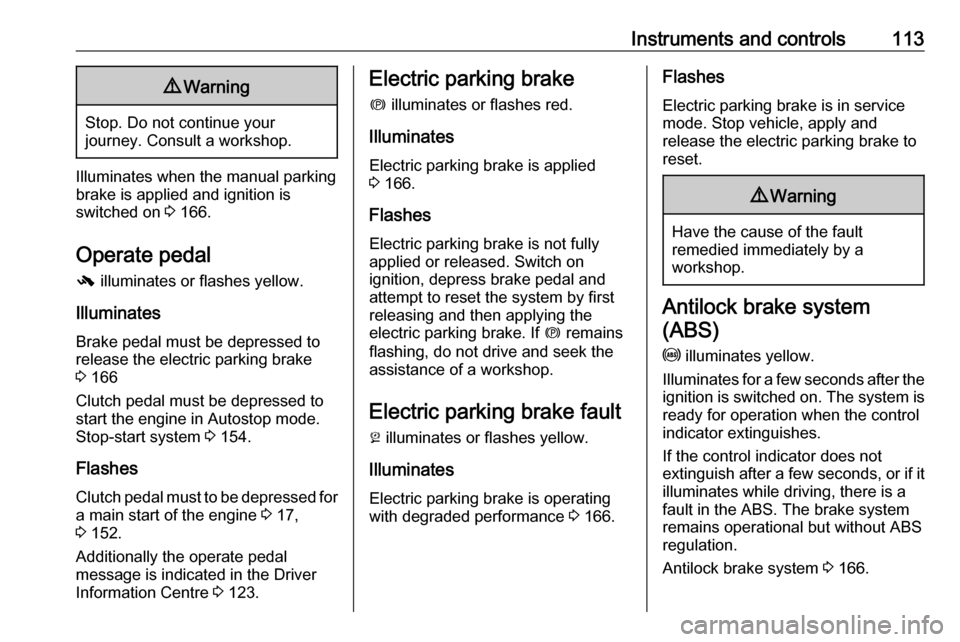 OPEL ZAFIRA C 2017.25  Owners Manual Instruments and controls1139Warning
Stop. Do not continue your
journey. Consult a workshop.
Illuminates when the manual parking
brake is applied and ignition is
switched on  3 166.
Operate pedal -  il