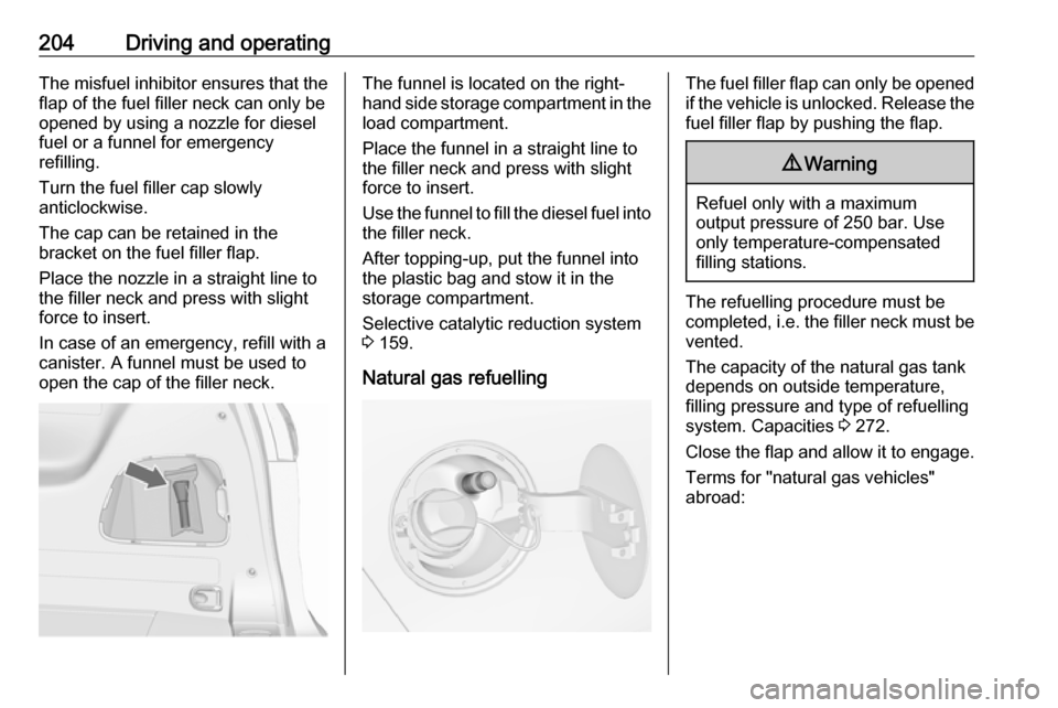 OPEL ZAFIRA C 2017.25 Manual user 204Driving and operatingThe misfuel inhibitor ensures that theflap of the fuel filler neck can only be
opened by using a nozzle for diesel
fuel or a funnel for emergency
refilling.
Turn the fuel fille OPEL ZAFIRA C 2017.25 Manual user 204Driving and operatingThe misfuel inhibitor ensures that theflap of the fuel filler neck can only be
opened by using a nozzle for diesel
fuel or a funnel for emergency
refilling.
Turn the fuel fille