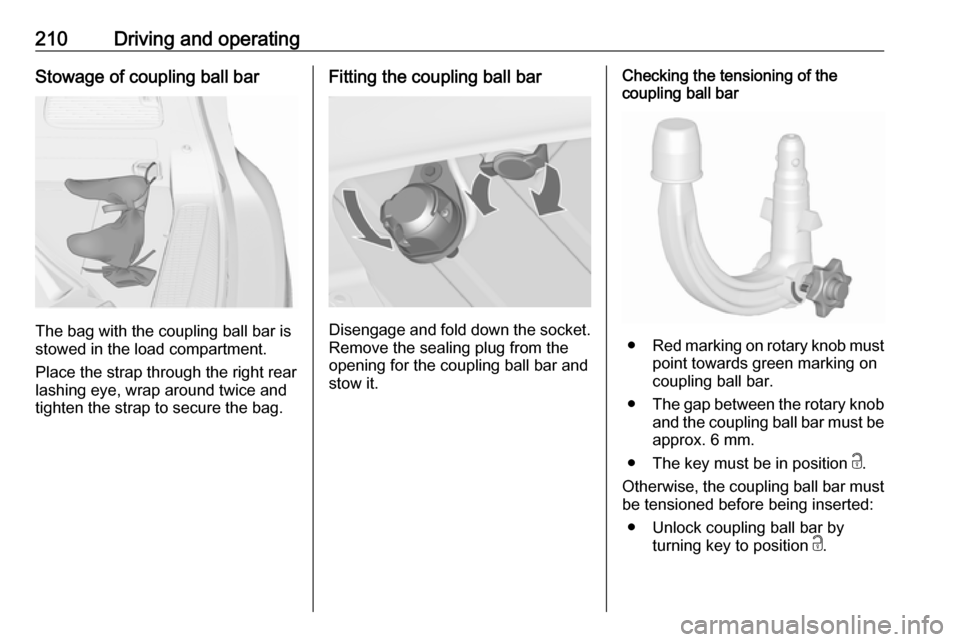 OPEL ZAFIRA C 2017.25 Owners Manual 210Driving and operatingStowage of coupling ball bar
The bag with the coupling ball bar is
stowed in the load compartment.
Place the strap through the right rear lashing eye, wrap around twice and
tig OPEL ZAFIRA C 2017.25 Owners Manual 210Driving and operatingStowage of coupling ball bar
The bag with the coupling ball bar is
stowed in the load compartment.
Place the strap through the right rear lashing eye, wrap around twice and
tig