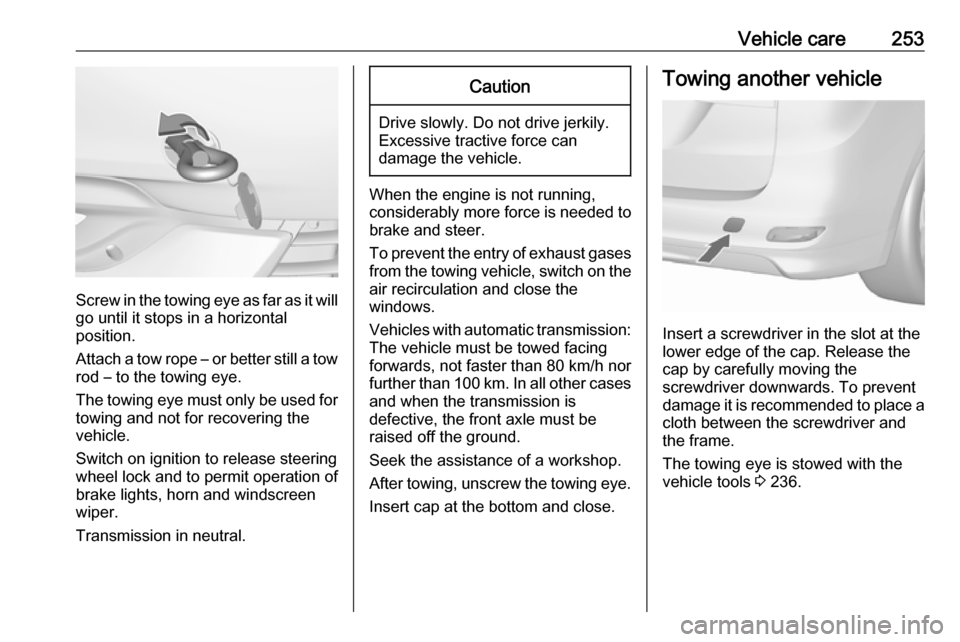 OPEL ZAFIRA C 2017.25 Owners Manual Vehicle care253
Screw in the towing eye as far as it will
go until it stops in a horizontal
position.
Attach a tow rope – or better still a tow
rod – to the towing eye.
The towing eye must only be OPEL ZAFIRA C 2017.25 Owners Manual Vehicle care253
Screw in the towing eye as far as it will
go until it stops in a horizontal
position.
Attach a tow rope – or better still a tow
rod – to the towing eye.
The towing eye must only be