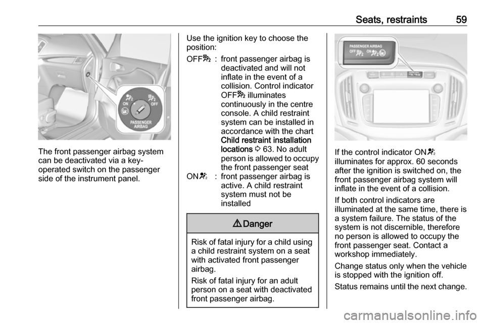 OPEL ZAFIRA C 2017.25 Manual user Seats, restraints59
The front passenger airbag system
can be deactivated via a key-
operated switch on the passenger side of the instrument panel.
Use the ignition key to choose theposition:OFF *:fron OPEL ZAFIRA C 2017.25 Manual user Seats, restraints59
The front passenger airbag system
can be deactivated via a key-
operated switch on the passenger side of the instrument panel.
Use the ignition key to choose theposition:OFF *:fron