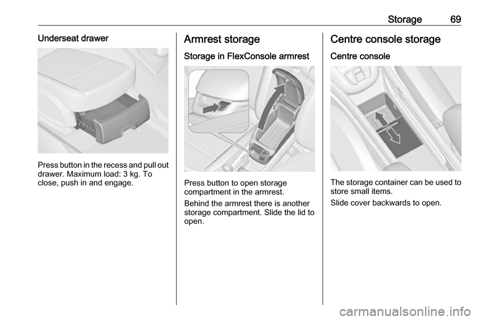 OPEL ZAFIRA C 2017.5 Manual PDF Storage69Underseat drawer
Press button in the recess and pull out
drawer. Maximum load: 3 kg. To
close, push in and engage.
Armrest storage
Storage in FlexConsole armrest
Press button to open storage
OPEL ZAFIRA C 2017.5 Manual PDF Storage69Underseat drawer
Press button in the recess and pull out
drawer. Maximum load: 3 kg. To
close, push in and engage.
Armrest storage
Storage in FlexConsole armrest
Press button to open storage